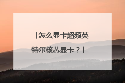 怎么显卡超频英特尔核芯显卡?