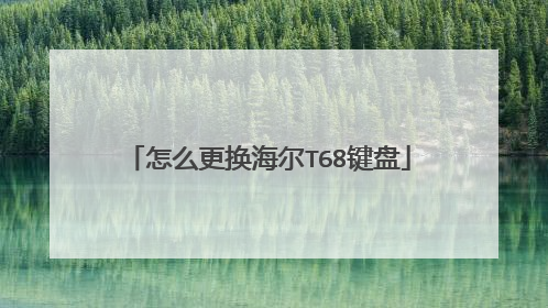 怎么更换海尔T68键盘