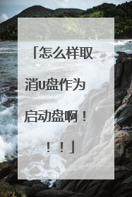 怎么样取消U盘作为启动盘啊！！！