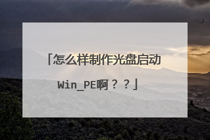 怎么样制作光盘启动Win_PE啊？？