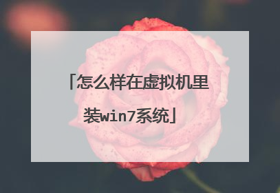 怎么样在虚拟机里装win7系统