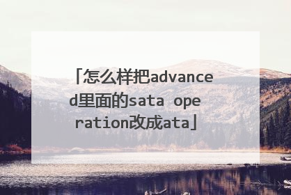 怎么样把advanced里面的sata operation改成ata