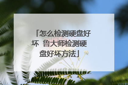 怎么检测硬盘好坏 鲁大师检测硬盘好坏方法