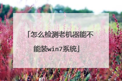 怎么检测老机器能不能装win7系统