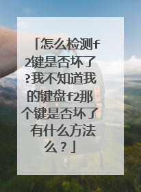 怎么检测f2键是否坏了?我不知道我的键盘f2那个键是否坏了 有什么方法么?