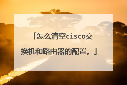 怎么清空cisco交换机和路由器的配置。
