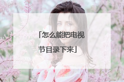 怎么能把电视节目录下来