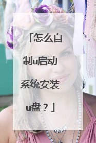 怎么自制u启动系统安装u盘？