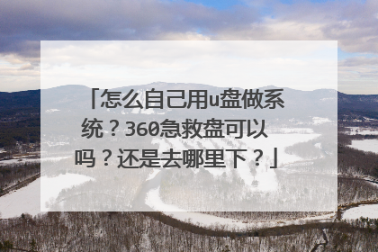 怎么自己用u盘做系统?360急救盘可以吗?还是去哪里下?