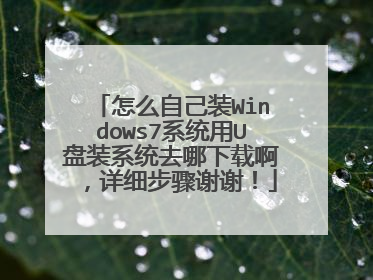 怎么自己装Windows7系统用U盘装系统去哪下载啊，详细步骤谢谢！