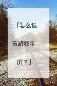 怎么设置游戏全屏?