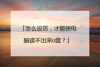 怎么设置,才能使电脑读不出来U盘?