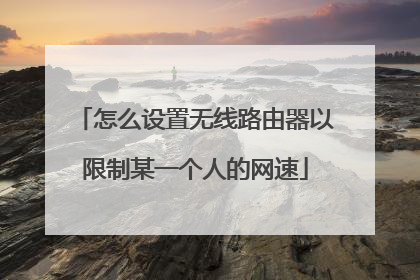 怎么设置无线路由器以限制某一个人的网速