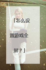 怎么设置游戏全屏?