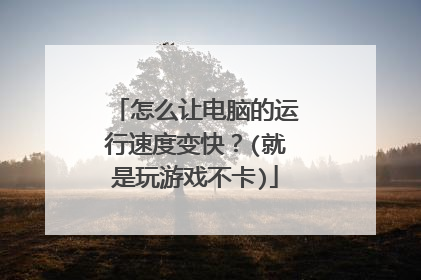 怎么让电脑的运行速度变快?(就是玩游戏不卡)