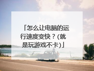 怎么让电脑的运行速度变快?(就是玩游戏不卡)