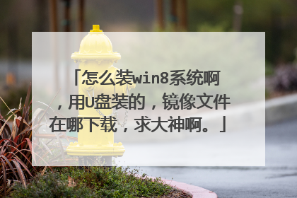怎么装win8系统啊，用U盘装的，镜像文件在哪下载，求大神啊。