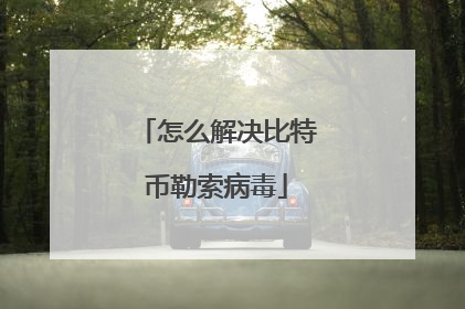 怎么解决比特币勒索病毒