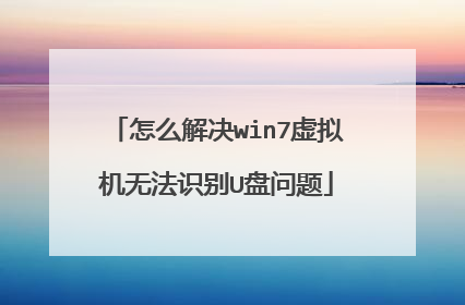 怎么解决win7虚拟机无法识别U盘问题