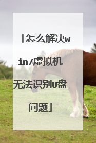 怎么解决win7虚拟机无法识别U盘问题