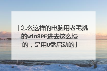 怎么这样的电脑用老毛挑的win8PE进去这么慢的,是用U盘启动的