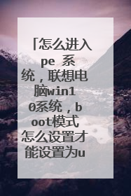 怎么进入 pe 系统,联想电脑win10系统,boot模式怎么设置才能设置为u盘启动?