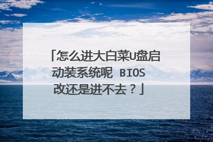 怎么进大白菜U盘启动装系统呢 BIOS改还是进不去？