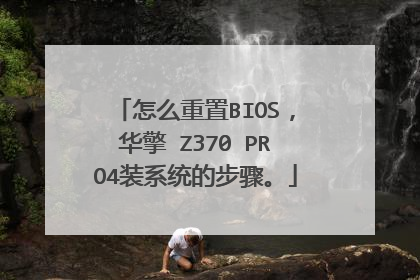 怎么重置BIOS,华擎 Z370 PRO4装系统的步骤。