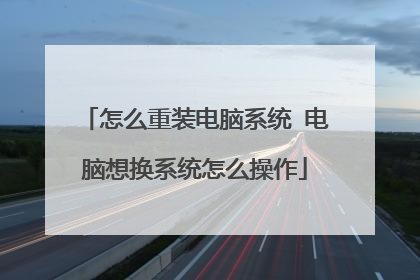 怎么重装电脑系统 电脑想换系统怎么操作