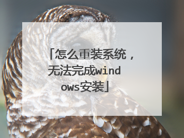 怎么重装系统，无法完成windows安装