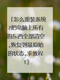 怎么重装系统?把电脑上所有的东西全部清空,恢复到最原始的状态,求教程!