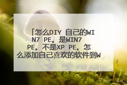 怎么DIY 自己的WIN7 PE。是WIN7 PE。不是XP PE。怎么添加自己喜欢的软件到WIN7 PE中。