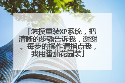 怎摸重装XP系统,把清晰的步骤告诉我,谢谢。每步的操作请指点我,我用番茄花园装