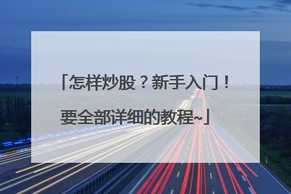怎样炒股?新手入门!要全部详细的教程~