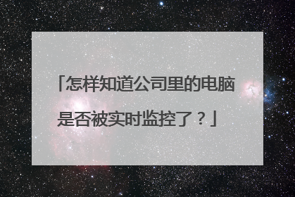 怎样知道公司里的电脑是否被实时监控了?