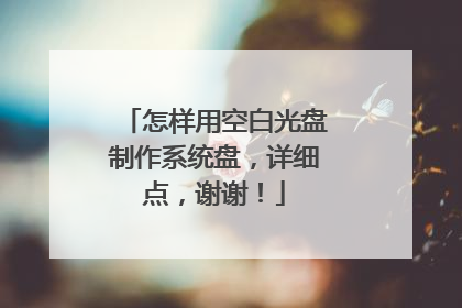 怎样用空白光盘制作系统盘,详细点,谢谢!