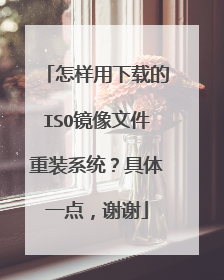 怎样用下载的ISO镜像文件重装系统？具体一点，谢谢