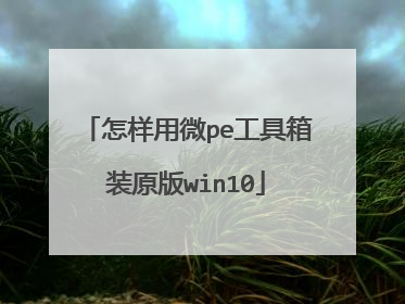 怎样用微pe工具箱装原版win10