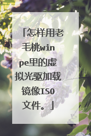 怎样用老毛桃winpe里的虚拟光驱加载镜像ISO文件。