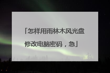 怎样用雨林木风光盘修改电脑密码，急