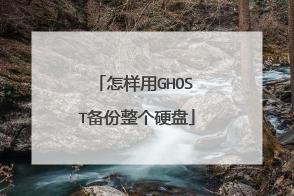 怎样用GHOST备份整个硬盘