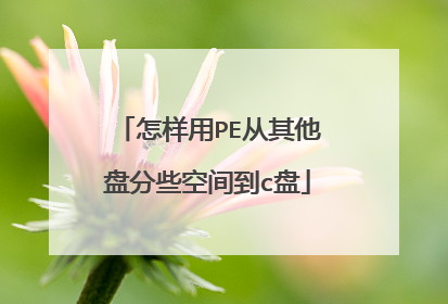 怎样用PE从其他盘分些空间到c盘