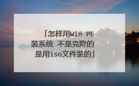 怎样用Win PE装系统 不是克隆的 是用iso文件装的