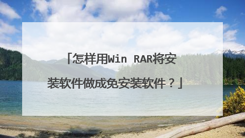 怎样用Win RAR将安装软件做成免安装软件？