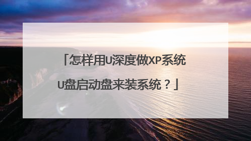怎样用U深度做XP系统U盘启动盘来装系统？
