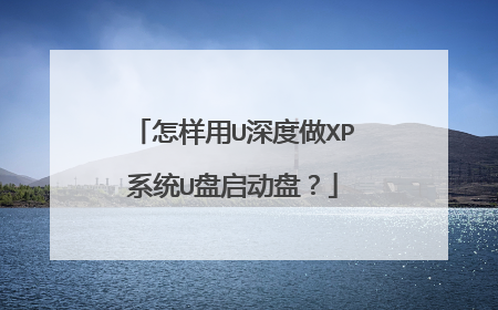 怎样用U深度做XP系统U盘启动盘？