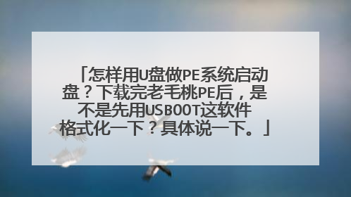 怎样用U盘做PE系统启动盘？下载完老毛桃PE后，是不是先用USBOOT这软件格式化一下？具体说一下。