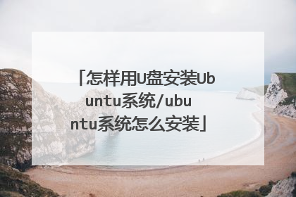 怎样用U盘安装Ubuntu系统/ubuntu系统怎么安装