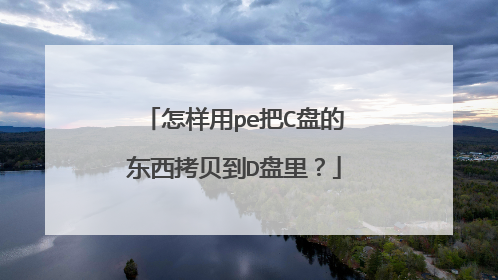 怎样用pe把C盘的东西拷贝到D盘里?