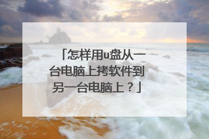 怎样用u盘从一台电脑上拷软件到另一台电脑上？